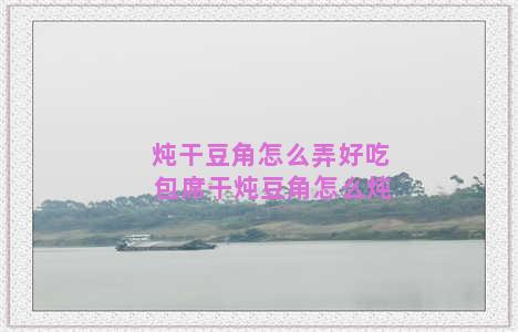 炖干豆角怎么弄好吃 包席干炖豆角怎么炖